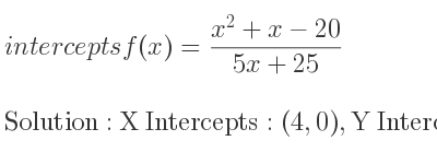 The intercepts of f(x)=(x^2+x-20)/(5x+25) is X Intercepts: (4,0),Y Intercepts: (0,-4/5)